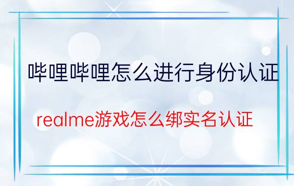 哔哩哔哩怎么进行身份认证 realme游戏怎么绑实名认证？